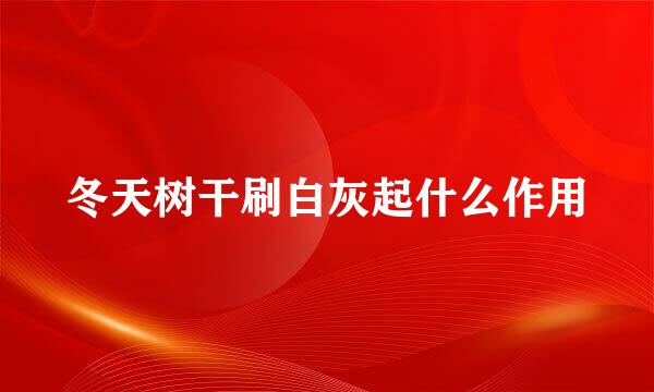 冬天树干刷白灰起什么作用