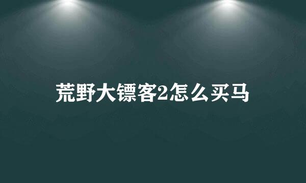 荒野大镖客2怎么买马