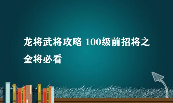 龙将武将攻略 100级前招将之金将必看