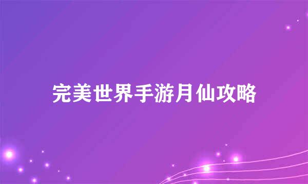 完美世界手游月仙攻略