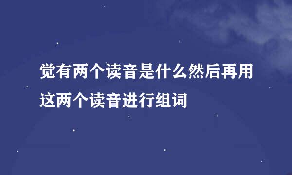 觉有两个读音是什么然后再用这两个读音进行组词