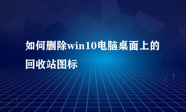 如何删除win10电脑桌面上的回收站图标