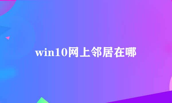 win10网上邻居在哪