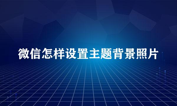 微信怎样设置主题背景照片