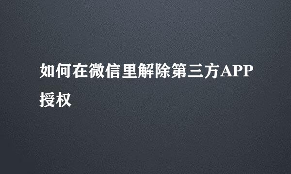 如何在微信里解除第三方APP授权