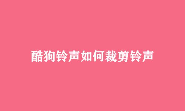 酷狗铃声如何裁剪铃声