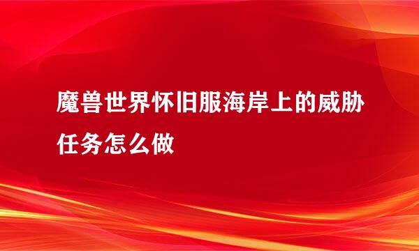 魔兽世界怀旧服海岸上的威胁任务怎么做