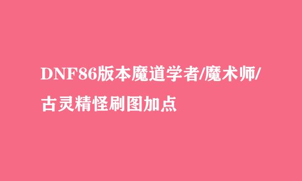 DNF86版本魔道学者/魔术师/古灵精怪刷图加点