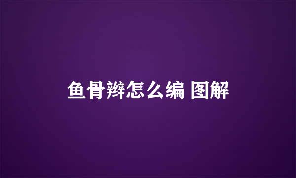 鱼骨辫怎么编 图解