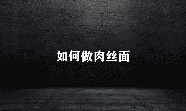 如何做肉丝面