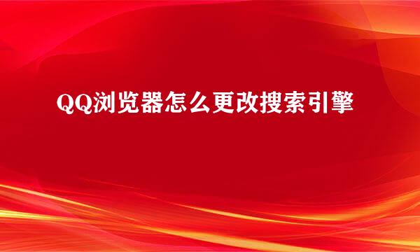 QQ浏览器怎么更改搜索引擎