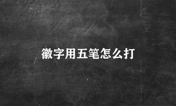 徽字用五笔怎么打