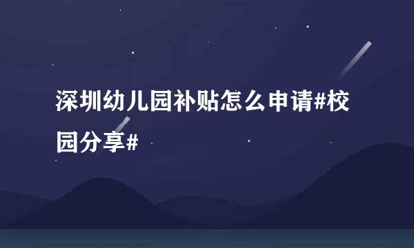 深圳幼儿园补贴怎么申请#校园分享#