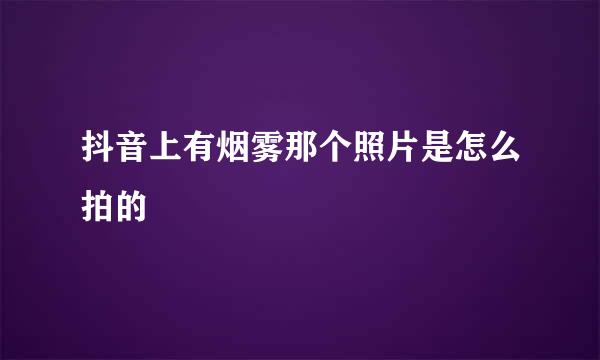 抖音上有烟雾那个照片是怎么拍的