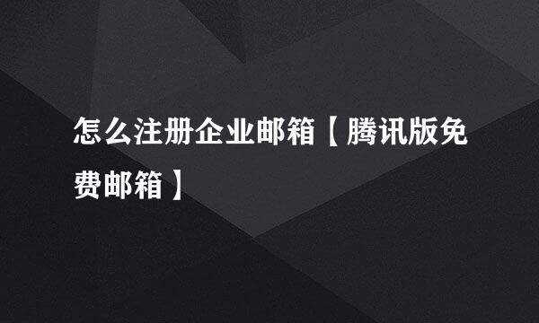 怎么注册企业邮箱【腾讯版免费邮箱】