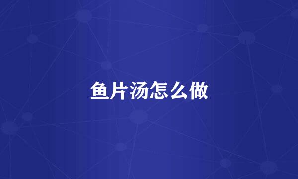 鱼片汤怎么做