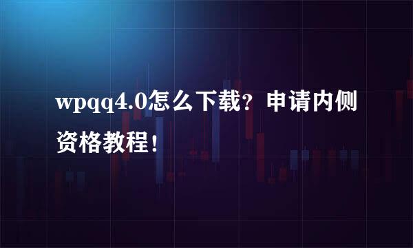 wpqq4.0怎么下载?申请内侧资格教程!