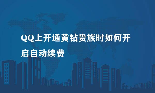 QQ上开通黄钻贵族时如何开启自动续费