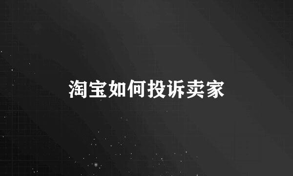 淘宝如何投诉卖家