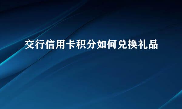 交行信用卡积分如何兑换礼品