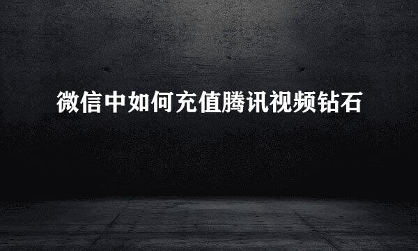 微信中如何充值腾讯视频钻石