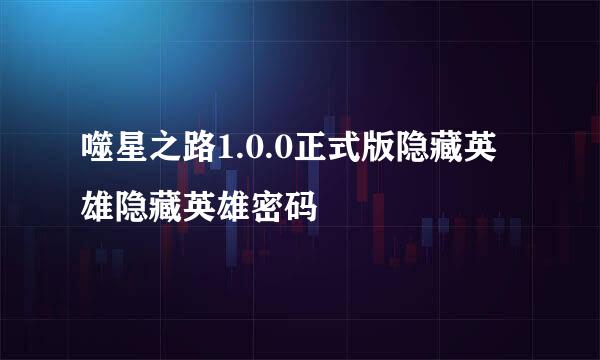 噬星之路1.0.0正式版隐藏英雄隐藏英雄密码