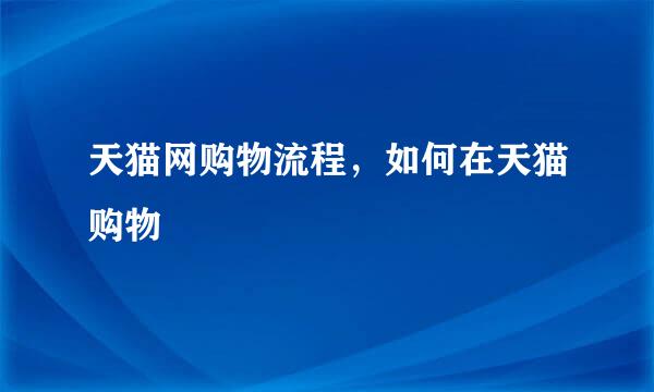 天猫网购物流程，如何在天猫购物