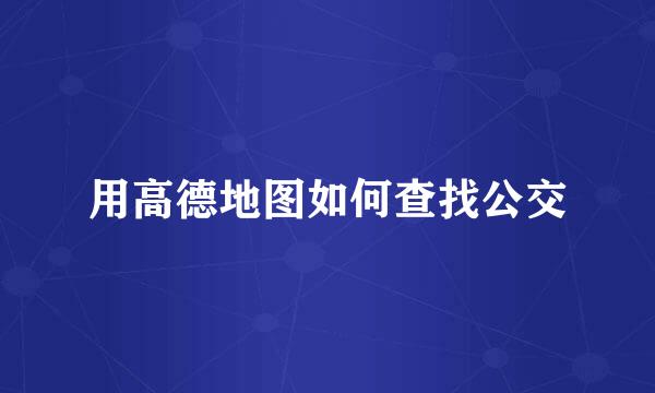 用高德地图如何查找公交