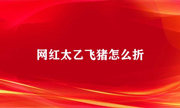 网红太乙飞猪怎么折