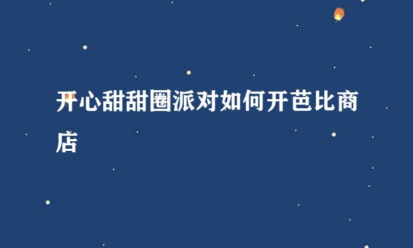 开心甜甜圈派对如何开芭比商店