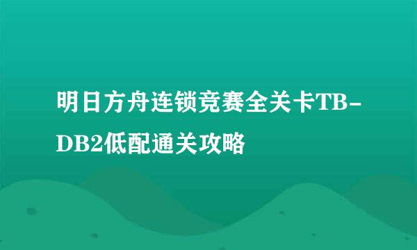 明日方舟连锁竞赛全关卡TB-DB2低配通关攻略