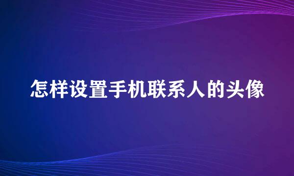 怎样设置手机联系人的头像