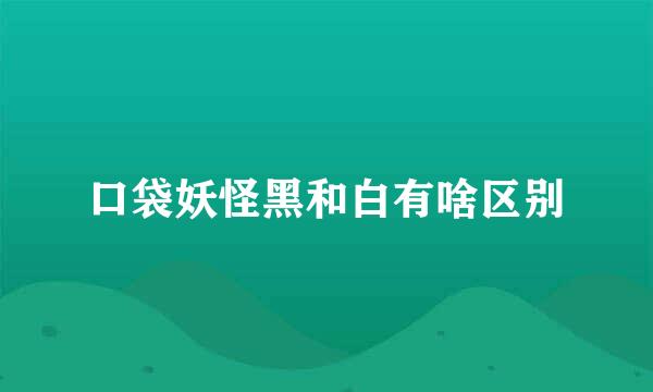 口袋妖怪黑和白有啥区别
