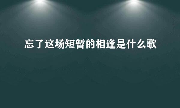 忘了这场短暂的相逢是什么歌