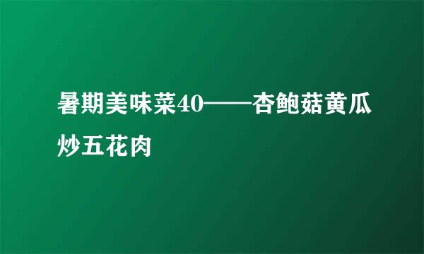 暑期美味菜40——杏鲍菇黄瓜炒五花肉
