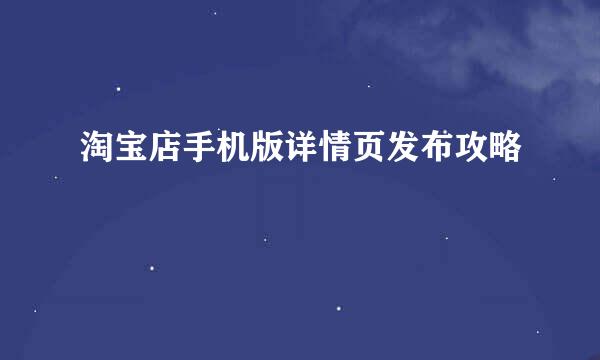 淘宝店手机版详情页发布攻略