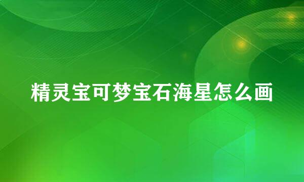 精灵宝可梦宝石海星怎么画