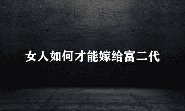 女人如何才能嫁给富二代