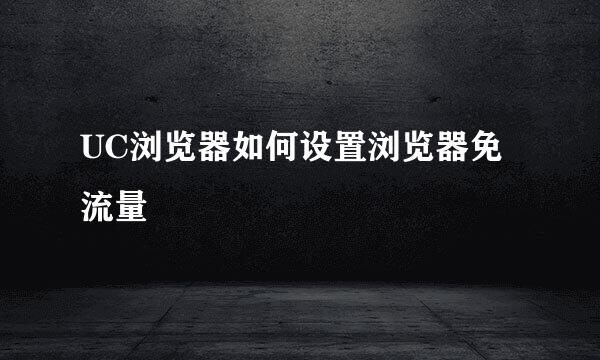 UC浏览器如何设置浏览器免流量