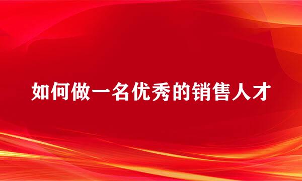 如何做一名优秀的销售人才