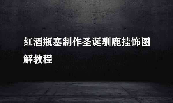 红酒瓶塞制作圣诞驯鹿挂饰图解教程