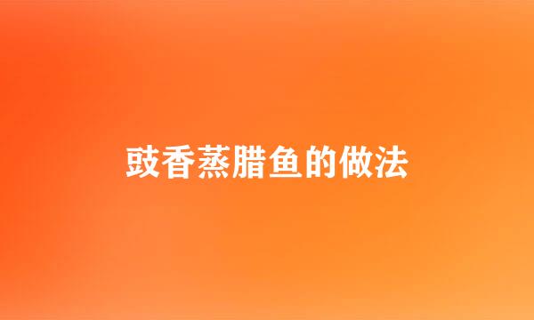 豉香蒸腊鱼的做法