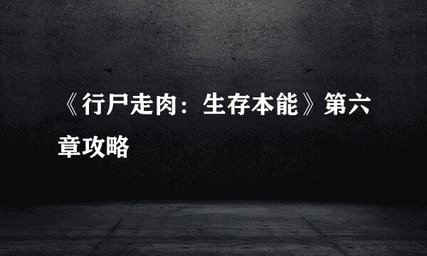 《行尸走肉：生存本能》第六章攻略