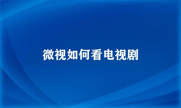 微视如何看电视剧