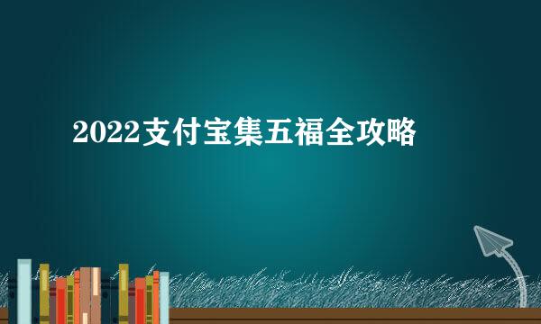 2022支付宝集五福全攻略