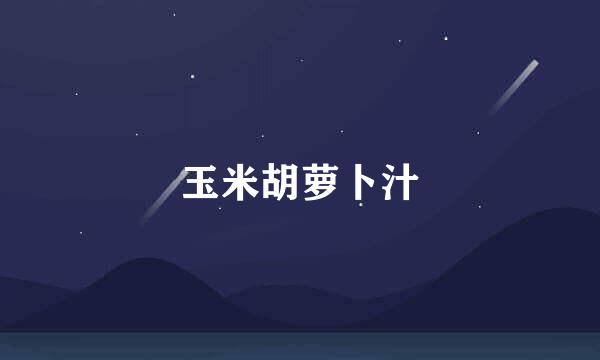 玉米胡萝卜汁