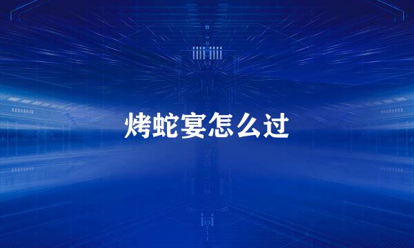 烤蛇宴怎么过