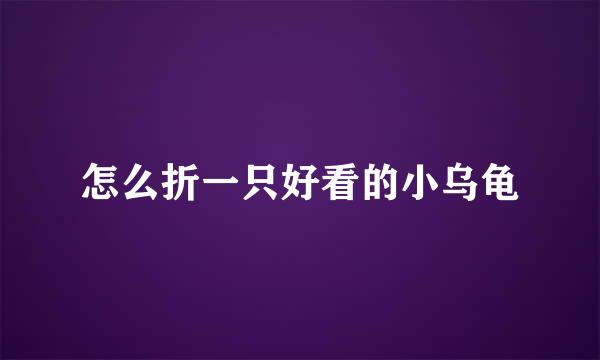 怎么折一只好看的小乌龟