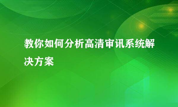 教你如何分析高清审讯系统解决方案