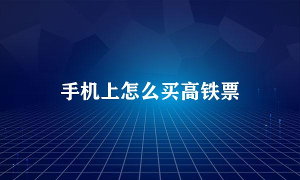 手机上怎么买高铁票